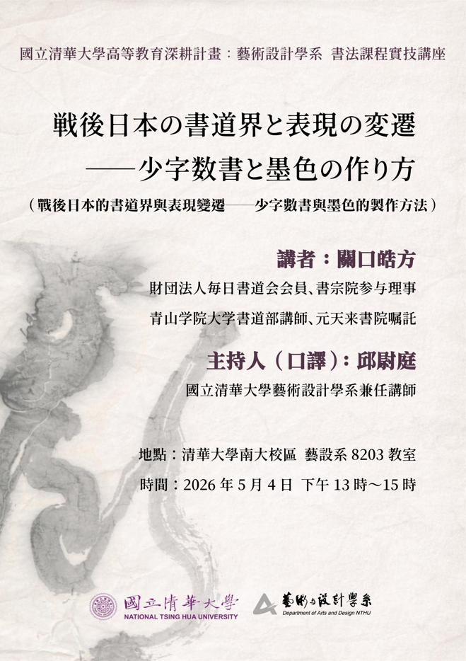 【講座】戰後日本的書道界與表現變遷-少字數書與墨色的製作方法/講者:關口皓方/主持人(口譯):邱尉庭(藝設系兼任講師)/時間:5月4日下午1-3時/地點:藝設系8203(平面三)